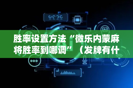 胜率设置方法“微乐内蒙麻将胜率到哪调”（发牌有什么规律吗)