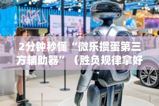 2分钟秒懂“微乐掼蛋第三方辅助器”（胜负规律拿好牌)