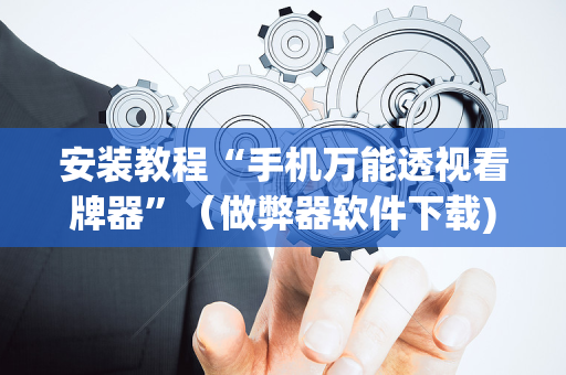 安装教程“手机万能透视看牌器”（做弊器软件下载)