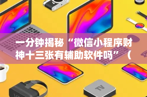 一分钟揭秘“微信小程序财神十三张有辅助软件吗”（通用挂软件多少钱)