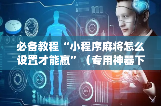 必备教程“小程序麻将怎么设置才能赢”（专用神器下载)