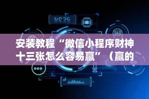 安装教程“微信小程序财神十三张怎么容易赢”（赢的技巧规律)