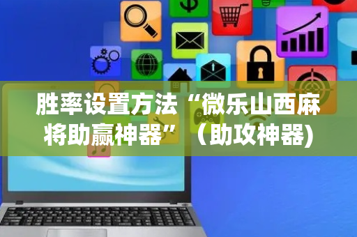 胜率设置方法“微乐山西麻将助赢神器”（助攻神器)