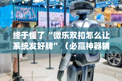 终于懂了“微乐双扣怎么让系统发好牌”（必赢神器辅助器)