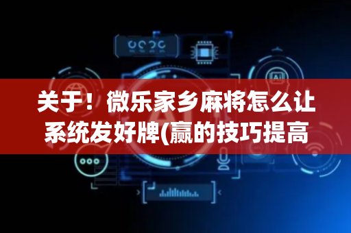 关于！微乐家乡麻将怎么让系统发好牌(赢的技巧提高胜率)
