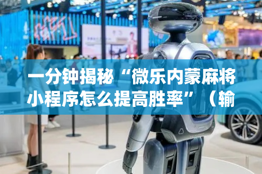 一分钟揭秘“微乐内蒙麻将小程序怎么提高胜率”（输赢有什么规律)