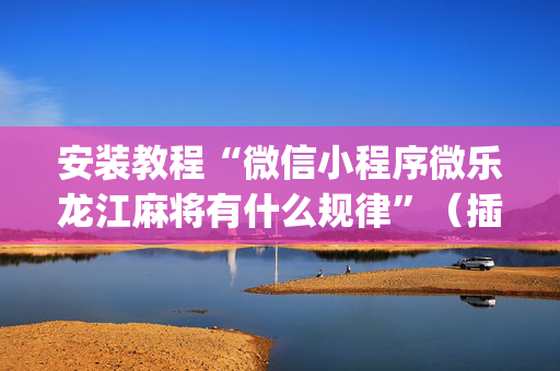 安装教程“微信小程序微乐龙江麻将有什么规律”（插件可信吗)