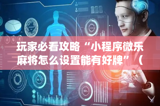 玩家必看攻略“小程序微乐麻将怎么设置能有好牌”（辅助器插件)