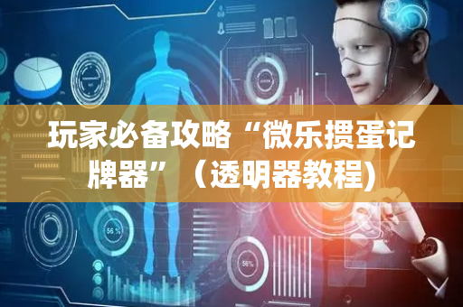 玩家必备攻略“微乐掼蛋记牌器”（透明器教程)