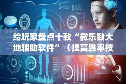 给玩家盘点十款“微乐锄大地辅助软件”（提高胜率技巧)