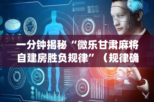 一分钟揭秘“微乐甘肃麻将自建房胜负规律”（规律确实有挂)