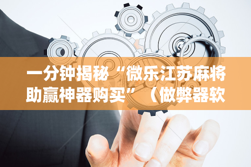 一分钟揭秘“微乐江苏麻将助赢神器购买”（做弊器软件下载)