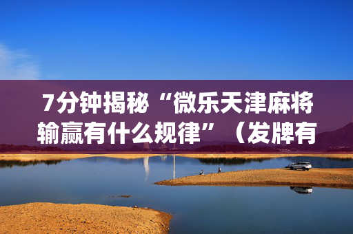 7分钟揭秘“微乐天津麻将输赢有什么规律”（发牌有什么规律吗)
