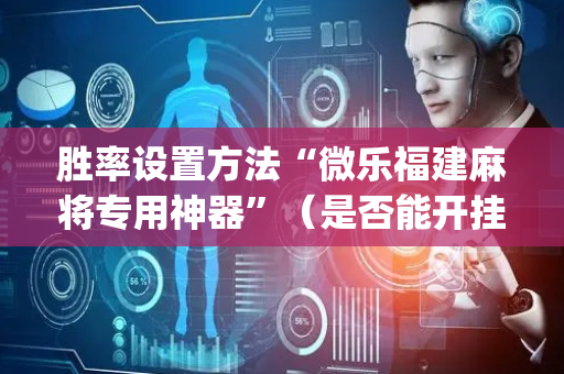 胜率设置方法“微乐福建麻将专用神器”（是否能开挂)