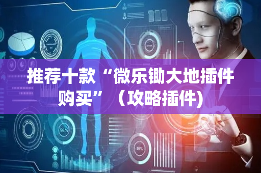 推荐十款“微乐锄大地插件购买”（攻略插件)
