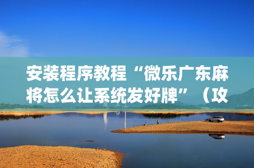 安装程序教程“微乐广东麻将怎么让系统发好牌”（攻略插件)