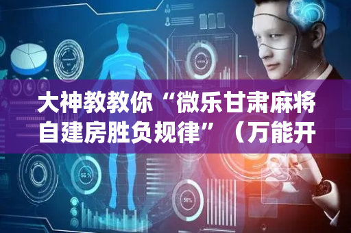 大神教教你“微乐甘肃麻将自建房胜负规律”（万能开挂神器)