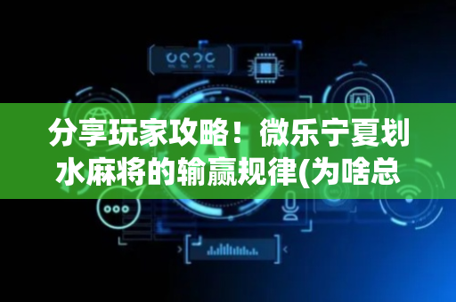 分享玩家攻略！微乐宁夏划水麻将的输赢规律(为啥总是输)