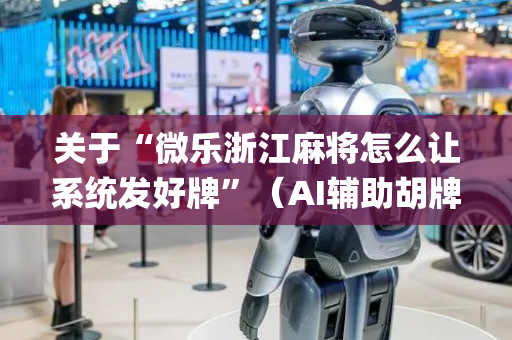 关于“微乐浙江麻将怎么让系统发好牌”（AI辅助胡牌规则)
