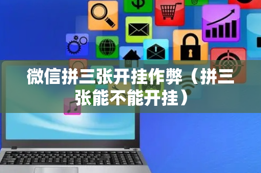 微信拼三张开挂作弊（拼三张能不能开挂）