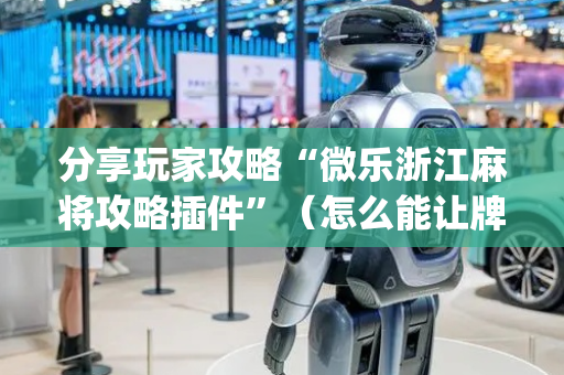 分享玩家攻略“微乐浙江麻将攻略插件”（怎么能让牌好一点)