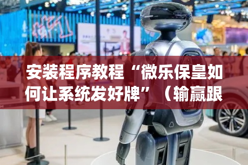 安装程序教程“微乐保皇如何让系统发好牌”（输赢跟id号有关系吗)