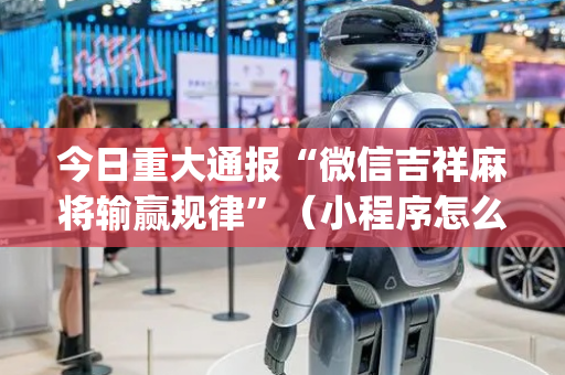 今日重大通报“微信吉祥麻将输赢规律”（小程序怎么才会赢)