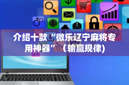 介绍十款“微乐辽宁麻将专用神器”（输赢规律)