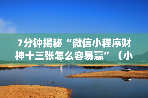 7分钟揭秘“微信小程序财神十三张怎么容易赢”（小程序辅助软件)