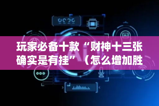 玩家必备十款“财神十三张确实是有挂”（怎么增加胜率)