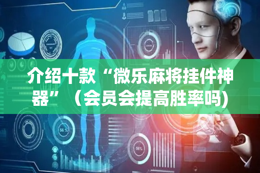 介绍十款“微乐麻将挂件神器”（会员会提高胜率吗)