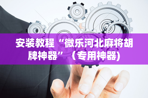 安装教程“微乐河北麻将胡牌神器”（专用神器)