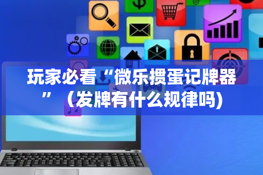 玩家必看“微乐掼蛋记牌器”（发牌有什么规律吗)