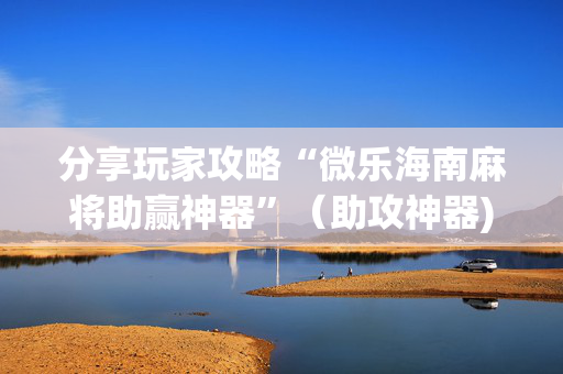 分享玩家攻略“微乐海南麻将助赢神器”（助攻神器)