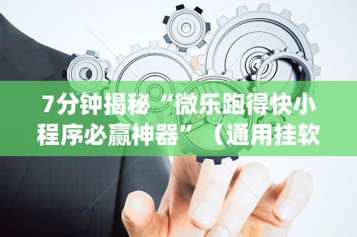 7分钟揭秘“微乐跑得快小程序必赢神器”（通用挂软件多少钱)