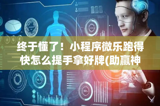 终于懂了！小程序微乐跑得快怎么提手拿好牌(助赢神器)