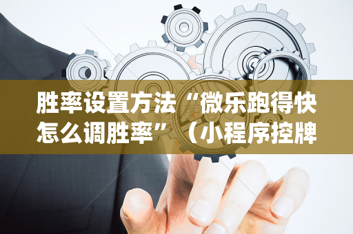 胜率设置方法“微乐跑得快怎么调胜率”（小程序控牌器)