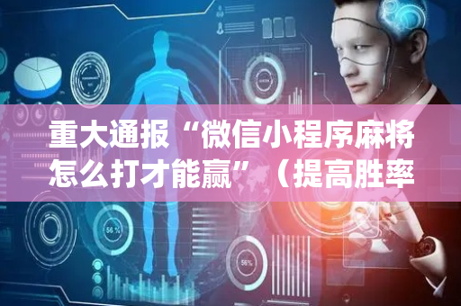 重大通报“微信小程序麻将怎么打才能赢”（提高胜率软件)