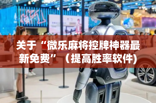 关于“微乐麻将控牌神器最新免费”（提高胜率软件)