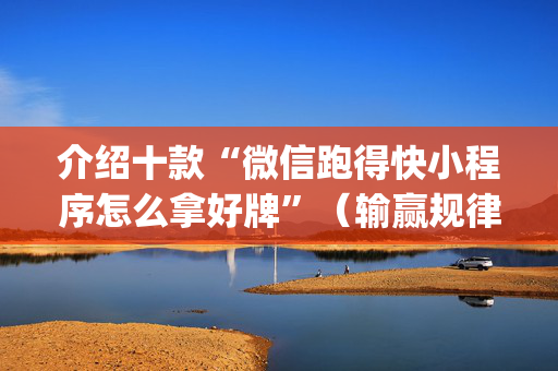 介绍十款“微信跑得快小程序怎么拿好牌”（输赢规律)