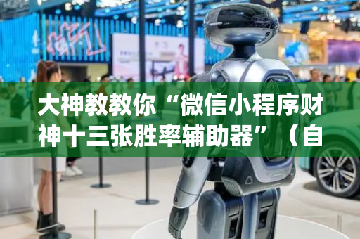 大神教教你“微信小程序财神十三张胜率辅助器”（自建房怎么拿好牌)