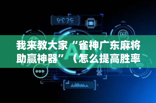我来教大家“雀神广东麻将助赢神器”（怎么提高胜率)