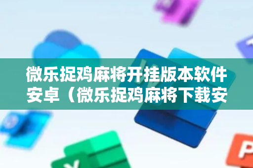 微乐捉鸡麻将开挂版本软件安卓（微乐捉鸡麻将下载安装2018）