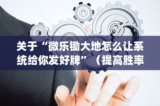关于“微乐锄大地怎么让系统给你发好牌”（提高胜率软件)