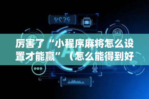 厉害了“小程序麻将怎么设置才能赢”（怎么能得到好牌)