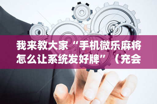 我来教大家“手机微乐麻将怎么让系统发好牌”（充会员胜率高)