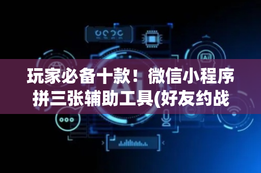玩家必备十款！微信小程序拼三张辅助工具(好友约战老是输)