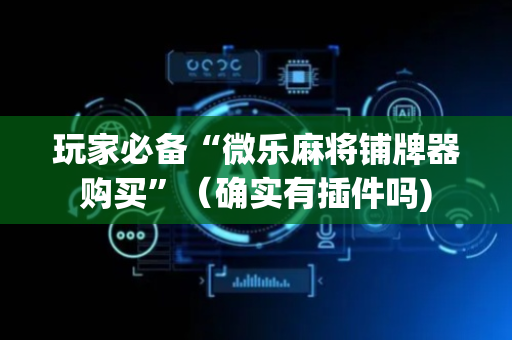 玩家必备“微乐麻将铺牌器购买”（确实有插件吗)