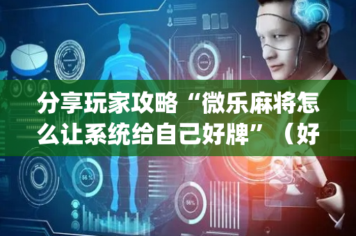 分享玩家攻略“微乐麻将怎么让系统给自己好牌”（好友房怎么才能赢)