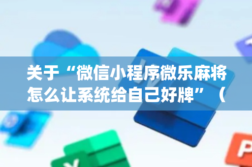 关于“微信小程序微乐麻将怎么让系统给自己好牌”（辅牌器插件购买)
